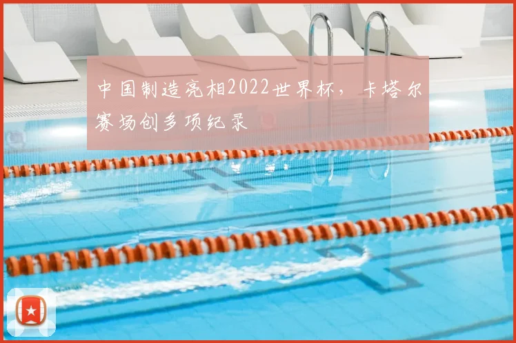 中国制造亮相2022世界杯，卡塔尔赛场创多项纪录
