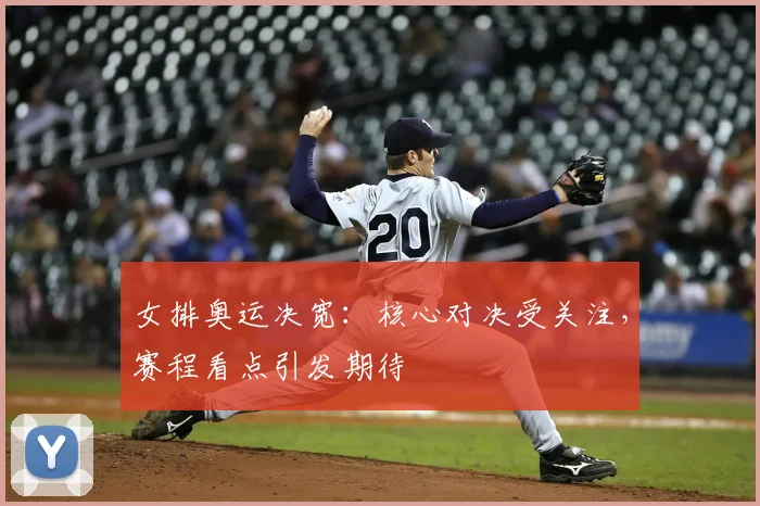 女排奥运决宽:核心对决受关注,赛程看点引发期待