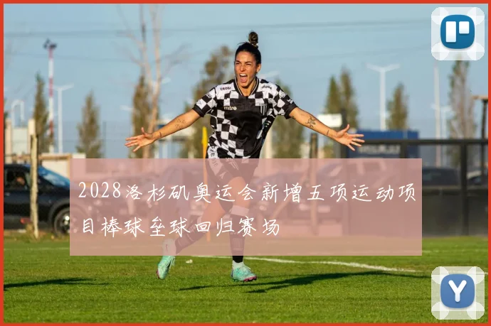 2028洛杉矶奥运会新增五项运动项目棒球垒球回归赛场