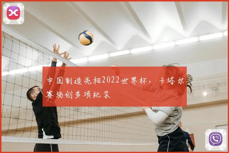 中国制造亮相2022世界杯，卡塔尔赛场创多项纪录