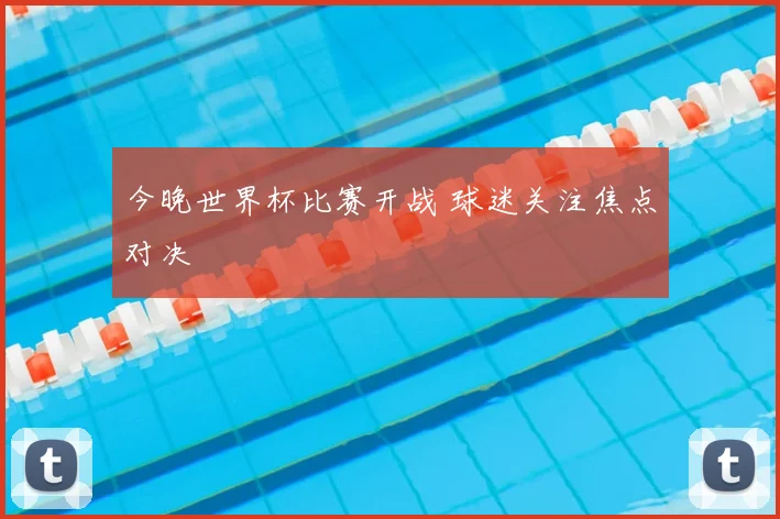 今晚世界杯比赛开战 球迷关注焦点对决