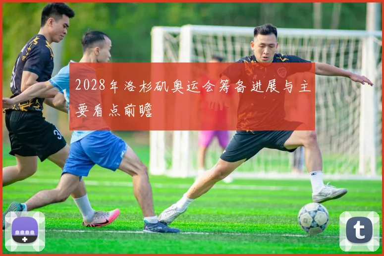 2028年洛杉矶奥运会筹备进展与主要看点前瞻