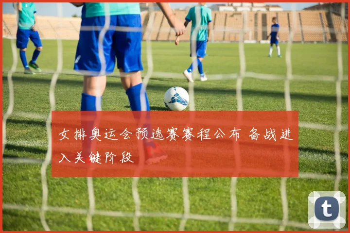 女排奥运会预选赛赛程公布 备战进入关键阶段