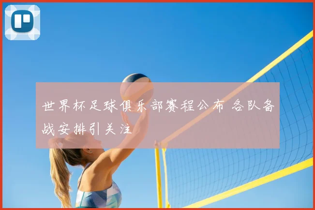世界杯足球俱乐部赛程公布 各队备战安排引关注