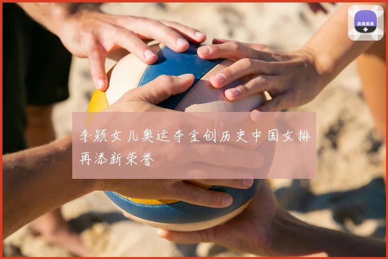 李颖女儿奥运夺金创历史中国女排再添新荣誉