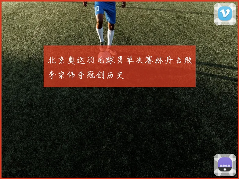 北京奥运羽毛球男单决赛林丹击败李宗伟夺冠创历史