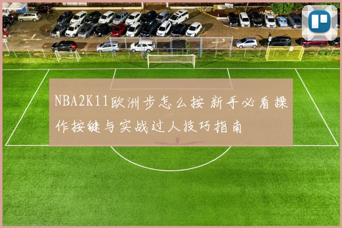 NBA2K11欧洲步怎么按 新手必看操作按键与实战过人技巧指南