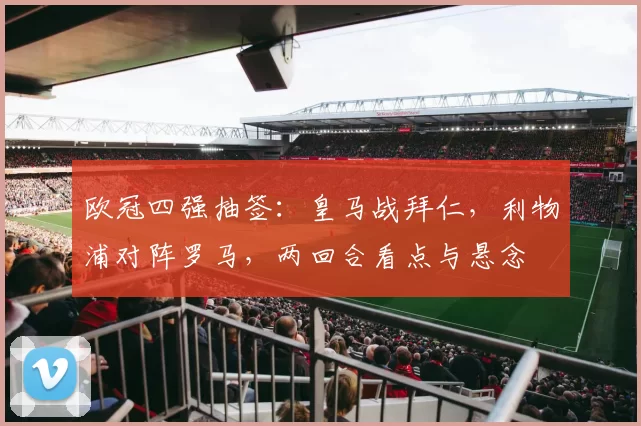 欧冠四强抽签：皇马战拜仁，利物浦对阵罗马，两回合看点与悬念