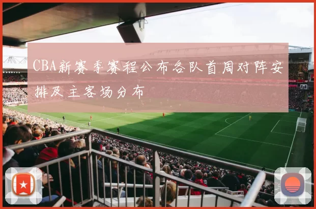 CBA新赛季赛程公布各队首周对阵安排及主客场分布
