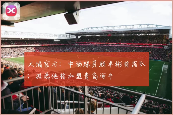 大埔官方：中场球员颜卓彬将离队；据悉他将加盟青岛海牛