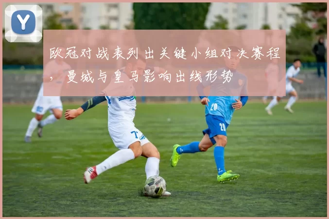 欧冠对战表列出关键小组对决赛程，曼城与皇马影响出线形势