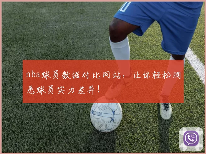 nba球员数据对比网站，让你轻松洞悉球员实力差异！