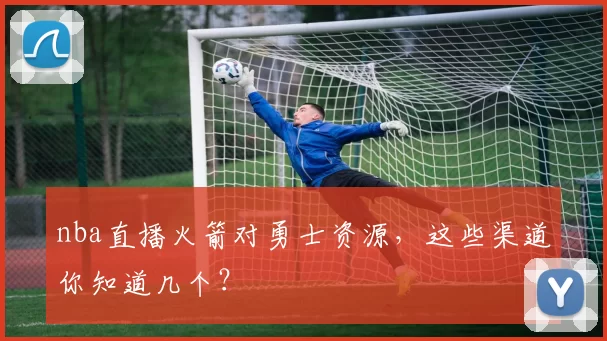 nba直播火箭对勇士资源，这些渠道你知道几个？