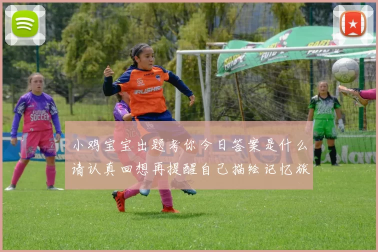 小鸡宝宝出题考你今日答案是什么请认真回想再提醒自己描绘记忆旅程