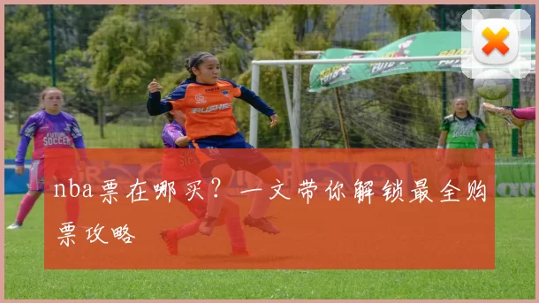 nba票在哪买？一文带你解锁最全购票攻略