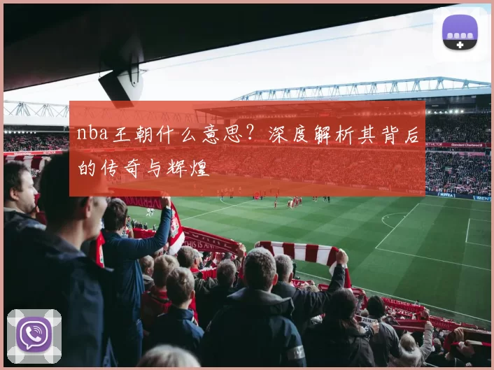 nba王朝什么意思？深度解析其背后的传奇与辉煌