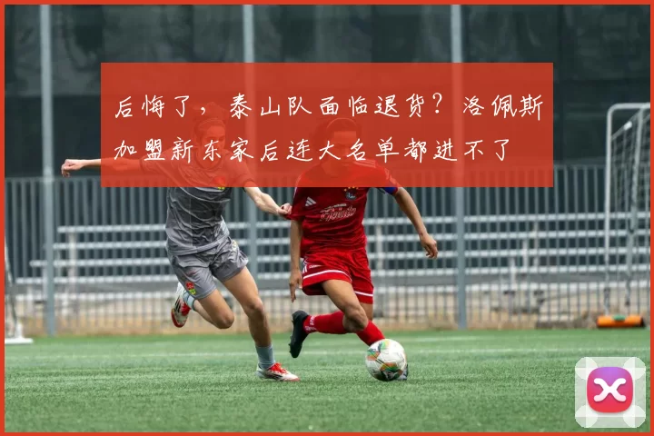 后悔了，泰山队面临退货？洛佩斯加盟新东家后连大名单都进不了