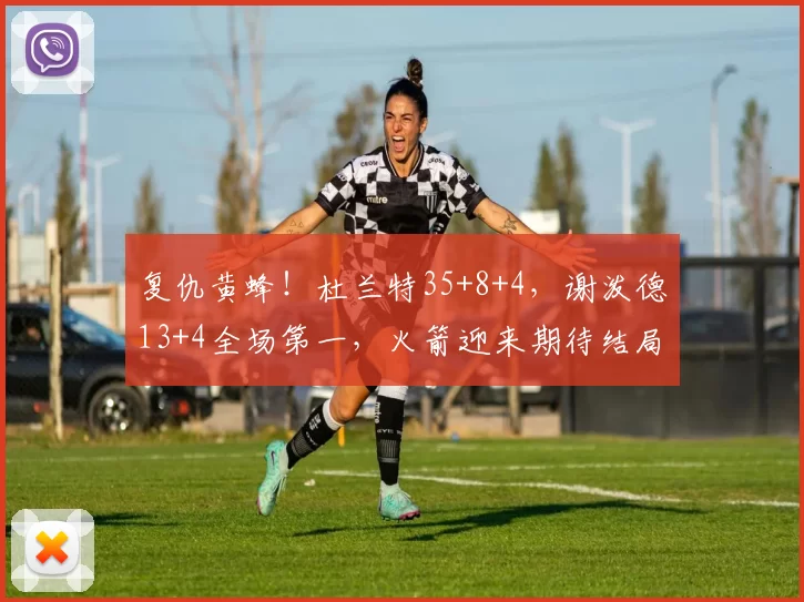 复仇黄蜂！杜兰特35+8+4，谢泼德13+4全场第一，火箭迎来期待结局